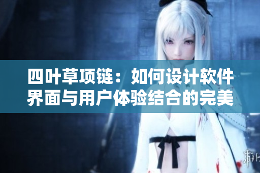 四叶草项链：如何设计软件界面与用户体验结合的完美解决方案