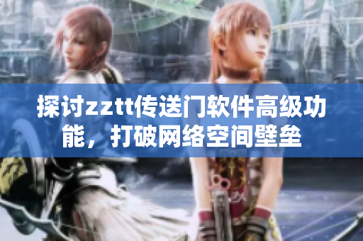 探讨zztt传送门软件高级功能，打破网络空间壁垒
