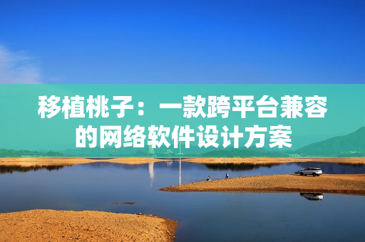 移植桃子：一款跨平台兼容的网络软件设计方案