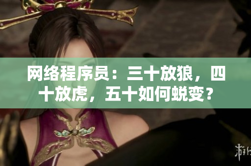 网络程序员：三十放狼，四十放虎，五十如何蜕变？