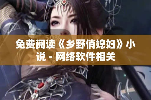 免费阅读《乡野俏媳妇》小说 - 网络软件相关