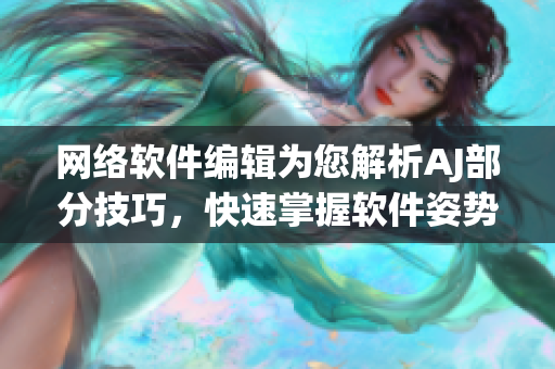 网络软件编辑为您解析AJ部分技巧，快速掌握软件姿势优化！