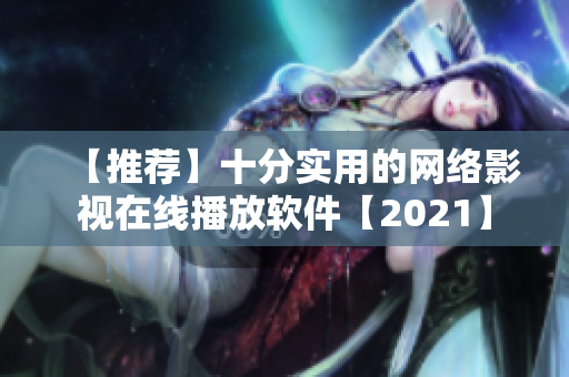 【推荐】十分实用的网络影视在线播放软件【2021】