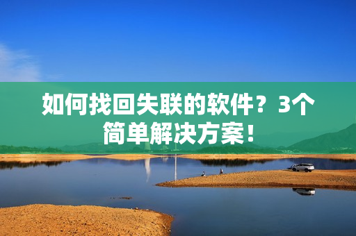 如何找回失联的软件？3个简单解决方案！