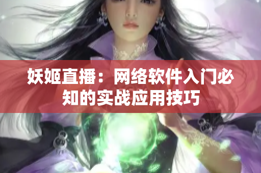 妖姬直播：网络软件入门必知的实战应用技巧
