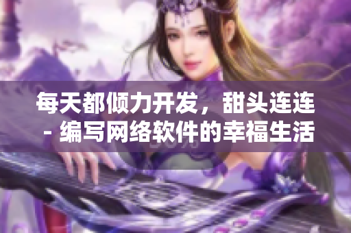 每天都倾力开发，甜头连连 - 编写网络软件的幸福生活