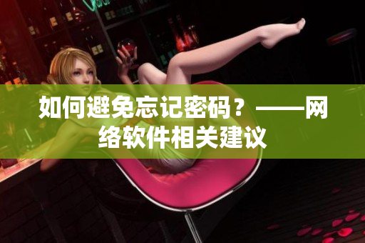 如何避免忘记密码？——网络软件相关建议