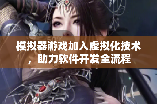 模拟器游戏加入虚拟化技术，助力软件开发全流程