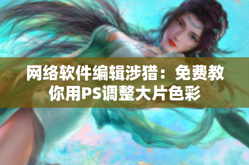 网络软件编辑涉猎：免费教你用PS调整大片色彩