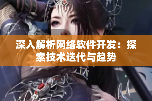 深入解析网络软件开发：探索技术迭代与趋势