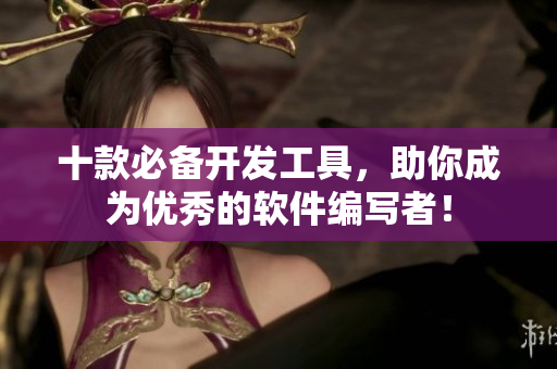十款必备开发工具，助你成为优秀的软件编写者！