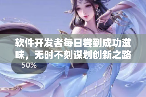 软件开发者每日尝到成功滋味，无时不刻谋划创新之路