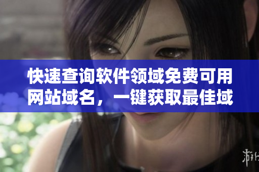 快速查询软件领域免费可用网站域名，一键获取最佳域名建议