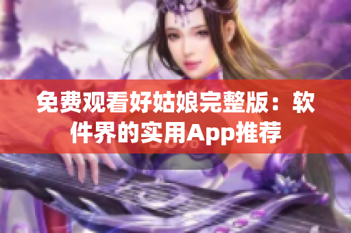 免费观看好姑娘完整版：软件界的实用App推荐