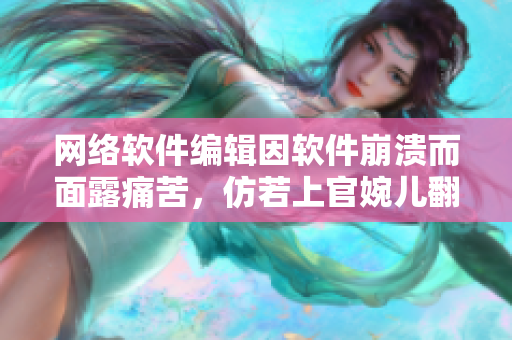 网络软件编辑因软件崩溃而面露痛苦，仿若上官婉儿翻白眼流泪