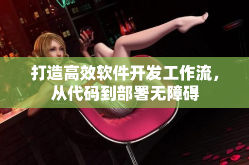 打造高效软件开发工作流，从代码到部署无障碍