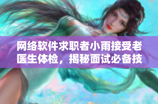 网络软件求职者小雨接受老医生体检，揭秘面试必备技能！