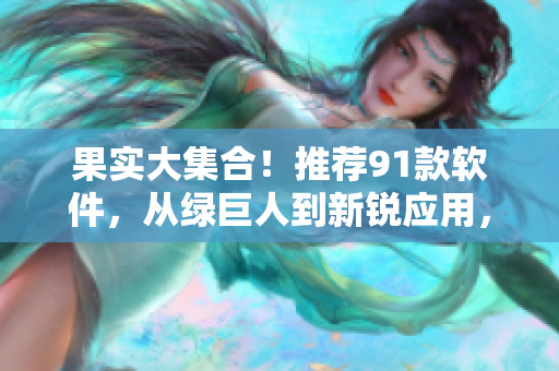 果实大集合！推荐91款软件，从绿巨人到新锐应用，应有尽有