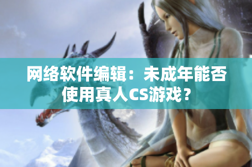 网络软件编辑：未成年能否使用真人CS游戏？