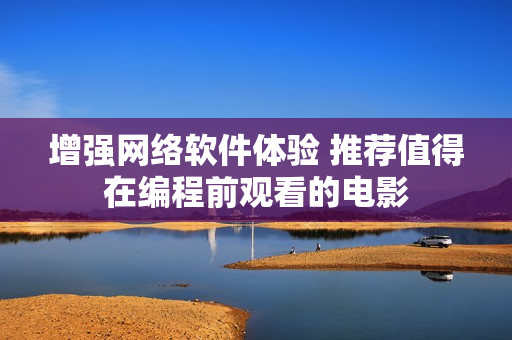 增强网络软件体验 推荐值得在编程前观看的电影