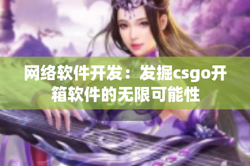 网络软件开发：发掘csgo开箱软件的无限可能性