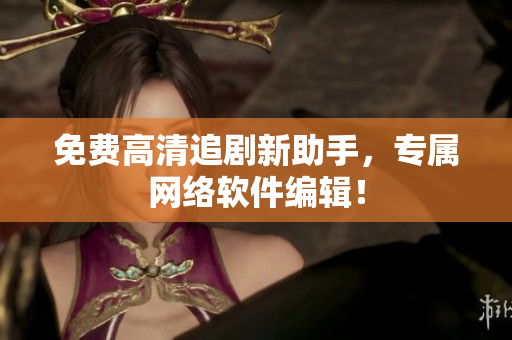 免费高清追剧新助手，专属网络软件编辑！