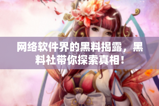 网络软件界的黑料揭露，黑料社带你探索真相！