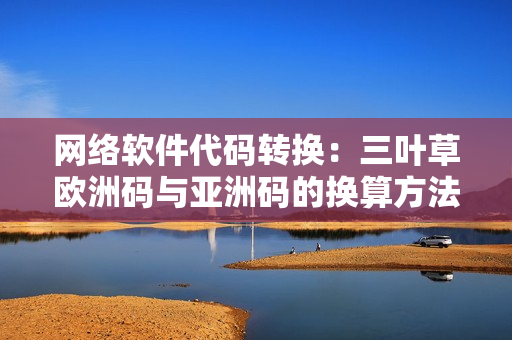 网络软件代码转换：三叶草欧洲码与亚洲码的换算方法