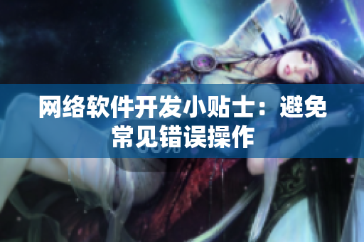 网络软件开发小贴士：避免常见错误操作