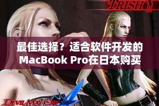 最佳选择？适合软件开发的MacBook Pro在日本购买指南