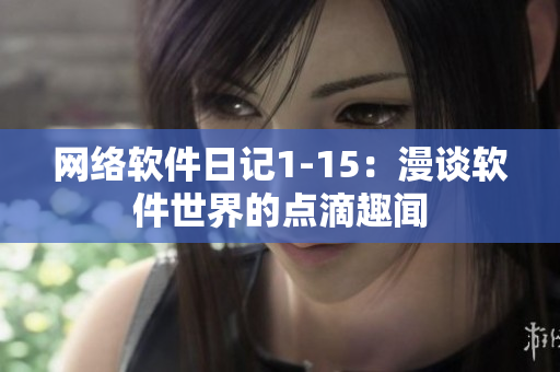 网络软件日记1-15：漫谈软件世界的点滴趣闻