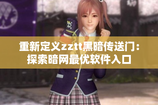 重新定义zztt黑暗传送门：探索暗网最优软件入口