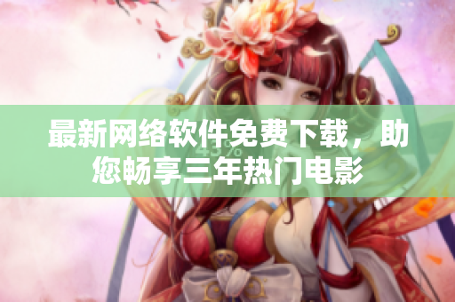 最新网络软件免费下载，助您畅享三年热门电影