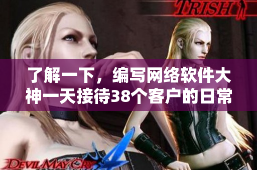 了解一下，编写网络软件大神一天接待38个客户的日常。