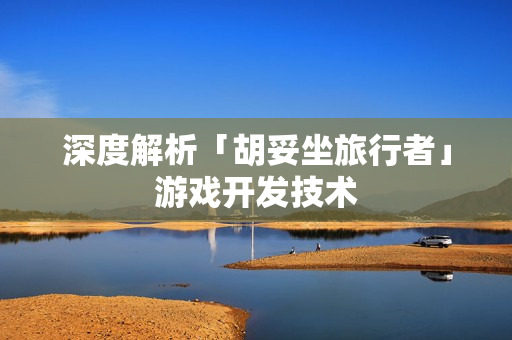 深度解析「胡妥坐旅行者」游戏开发技术