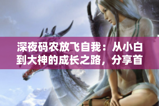 深夜码农放飞自我：从小白到大神的成长之路，分享首款编程软件。