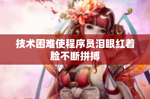 技术困难使程序员泪眼红着脸不断拼搏