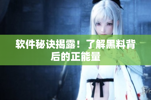 软件秘诀揭露！了解黑料背后的正能量