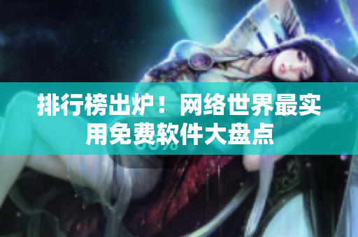 排行榜出炉！网络世界最实用免费软件大盘点