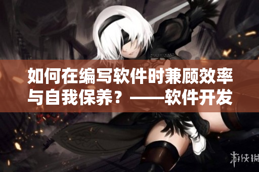 如何在编写软件时兼顾效率与自我保养？——软件开发者的养生指南
