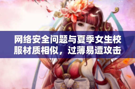 网络安全问题与夏季女生校服材质相似，过薄易遭攻击
