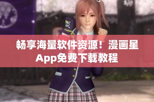 畅享海量软件资源！漫画星App免费下载教程