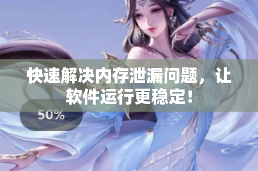 快速解决内存泄漏问题，让软件运行更稳定！