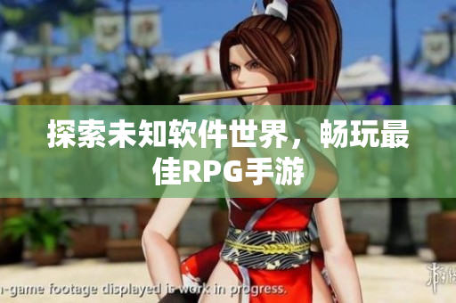 探索未知软件世界，畅玩最佳RPG手游