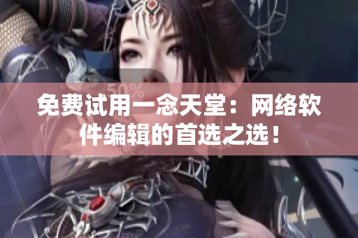 免费试用一念天堂：网络软件编辑的首选之选！
