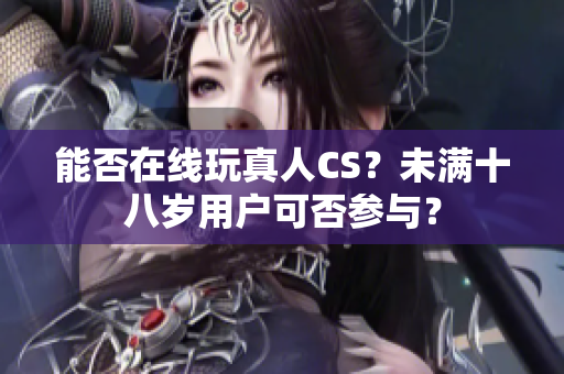 能否在线玩真人CS？未满十八岁用户可否参与？