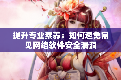 提升专业素养：如何避免常见网络软件安全漏洞