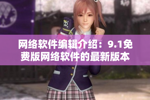 网络软件编辑介绍：9.1免费版网络软件的最新版本