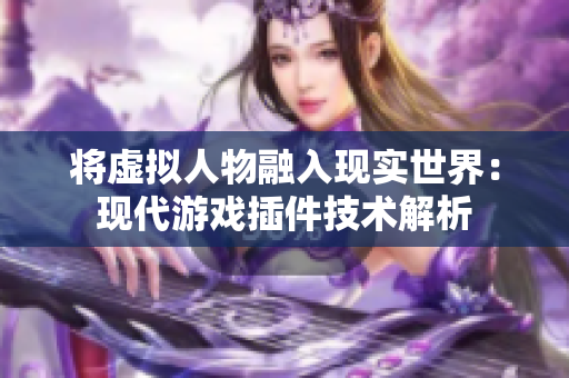 将虚拟人物融入现实世界：现代游戏插件技术解析