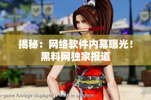 揭秘：网络软件内幕曝光！黑料网独家报道